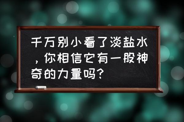 民间土方治嗜睡 千万别小看了淡盐水，你相信它有一股神奇的力量吗？