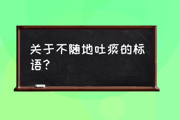 垃圾桶标语图片八个字 关于不随地吐痰的标语？