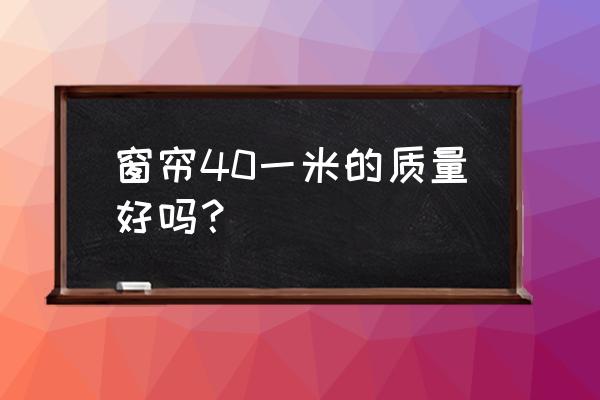 家用窗帘什么价格 窗帘40一米的质量好吗？