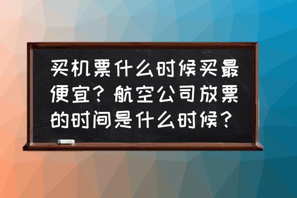 内蒙古天奥航空订机票 买机票什么时候买最便宜？航空公司放票的时间是什么时候？