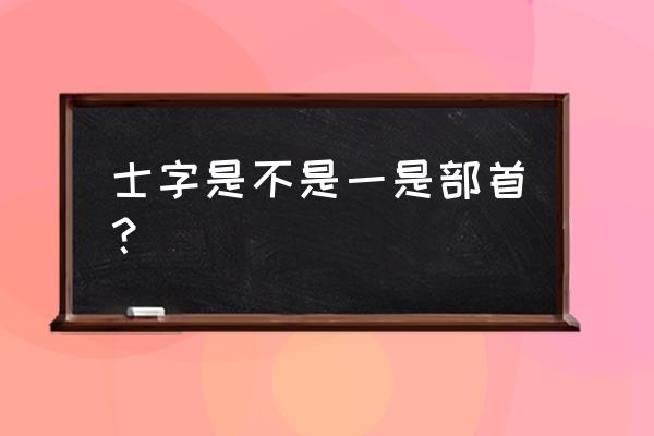 土屈念什么字 士字是不是一是部首？