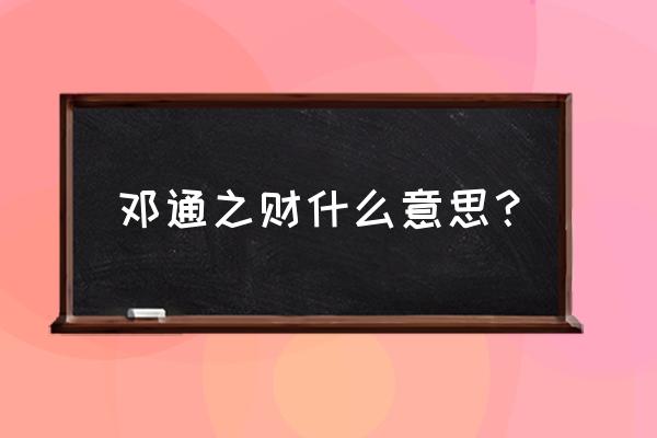 潘驴邓小闲是什么意思 邓通之财什么意思？