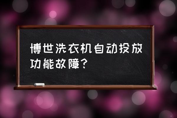 博世洗衣机故障维修售后 博世洗衣机自动投放功能故障？