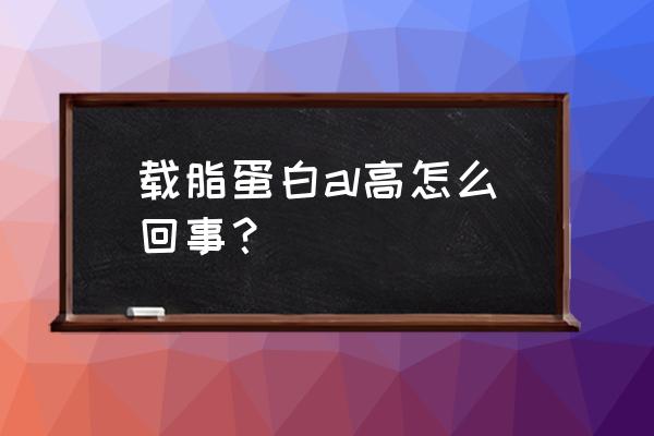 载脂蛋白a1偏高的原因 载脂蛋白al高怎么回事？