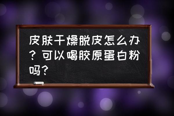 胶原蛋白粉的作用与功效 皮肤干燥脱皮怎么办？可以喝胶原蛋白粉吗？