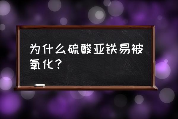 硫酸亚铁是沉淀吗 为什么硫酸亚铁易被氧化？