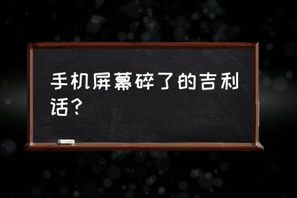 梦见女人把我的手机摔碎 手机屏幕碎了的吉利话？