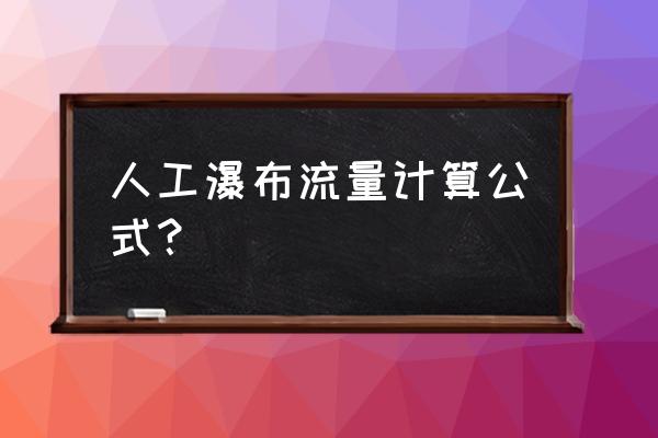 压缩空气流量简易计算公式 人工瀑布流量计算公式？