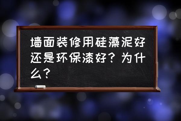 硅藻泥墙纸好还是涂料好 墙面装修用硅藻泥好还是环保漆好？为什么？