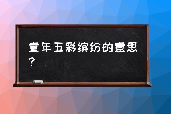 五彩缤纷的春天多姿多彩的童年 童年五彩缤纷的意思？