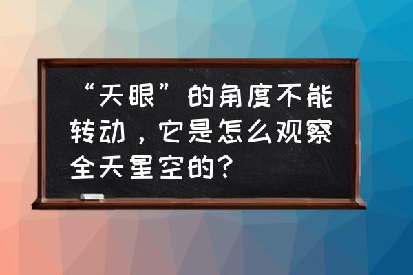 观察星空日记300字 “天眼”的角度不能转动，它是怎么观察全天星空的？