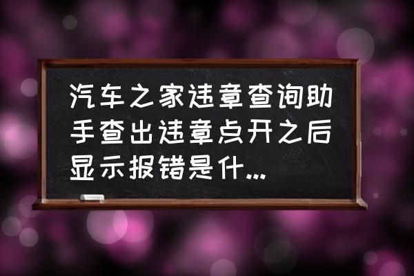 汽车之家怎么查不到车辆违章了 汽车之家违章查询助手查出违章点开之后显示报错是什么意思？