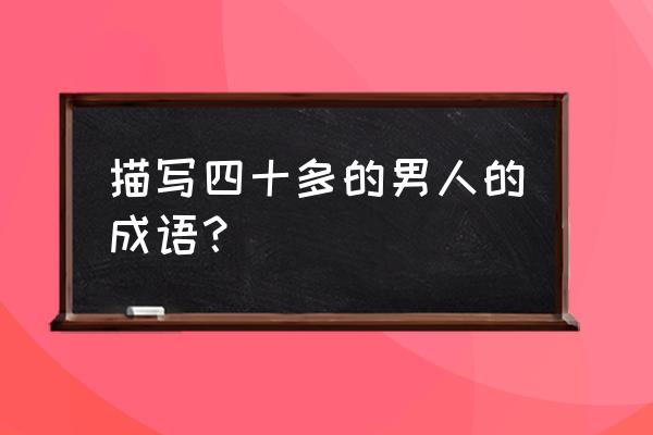 40的拼音怎么写 描写四十多的男人的成语？