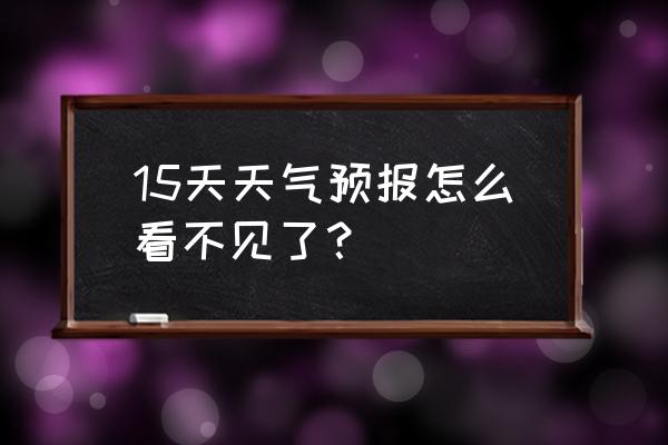 15天内的天气预报 15天天气预报怎么看不见了？