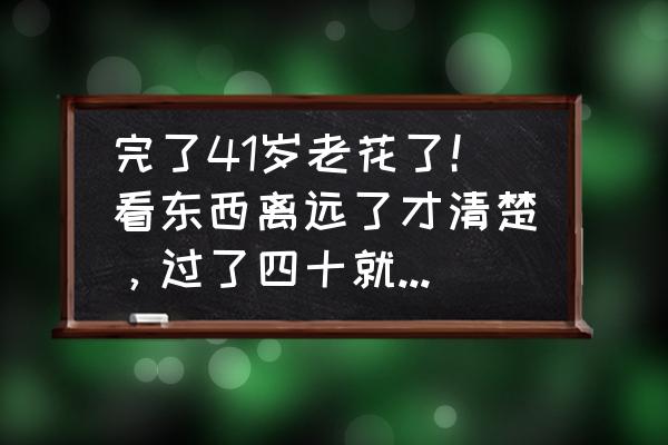 远视和老花有区别吗 完了41岁老花了！看东西离远了才清楚，过了四十就真的老了吗？