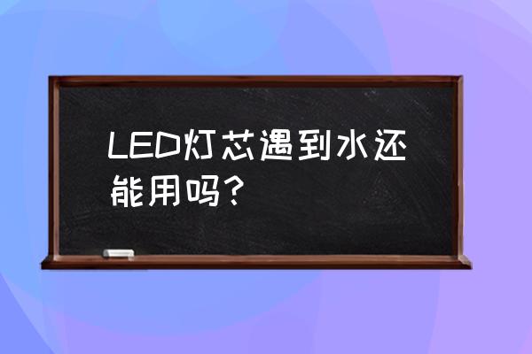 led灯芯厂家直销批发 LED灯芯遇到水还能用吗？