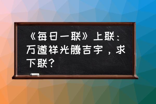 日落彩霞飞月移花影动 《每日一联》上联：万道祥光腾吉宇，求下联？