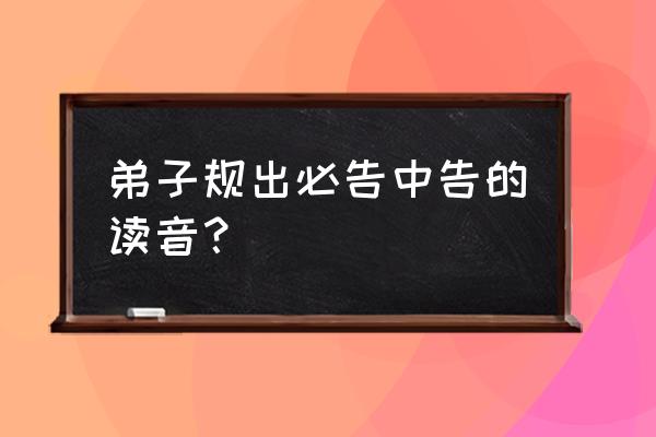 规正确读音 弟子规出必告中告的读音？