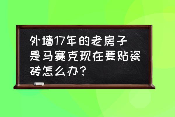 彩色马赛克砖图片 外墙17年的老房子是马赛克现在要贴瓷砖怎么办？