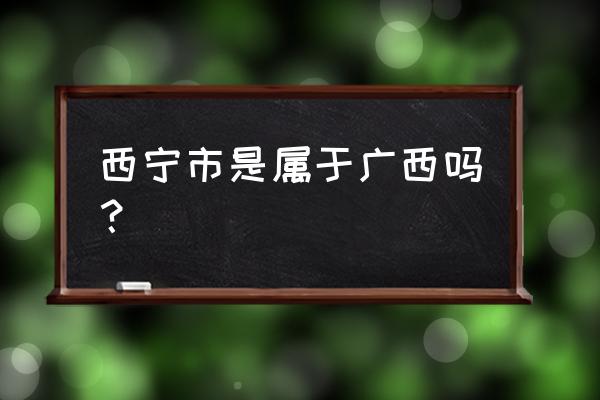 南宁和西宁什么关系 西宁市是属于广西吗？