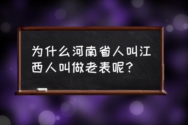 河南老表是什么意思 为什么河南省人叫江西人叫做老表呢？