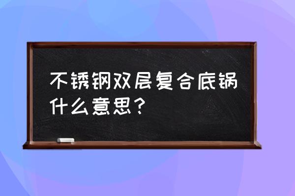 复合底锅和单底锅有啥区别 不锈钢双层复合底锅什么意思？