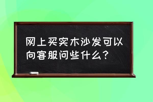 家具实木沙发大全 网上买实木沙发可以向客服问些什么？