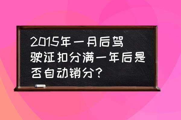 2015新交规扣分标准详解 2015年一月后驾驶证扣分满一年后是否自动销分？