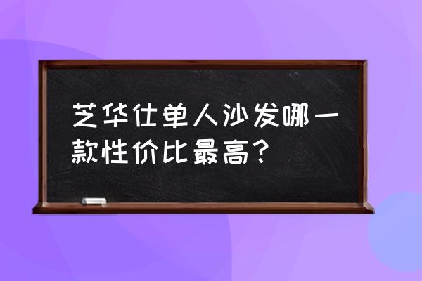 家庭用单人沙发 芝华仕单人沙发哪一款性价比最高？