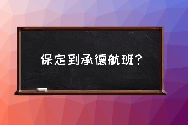 保定到承德自驾最佳路线 保定到承德航班？