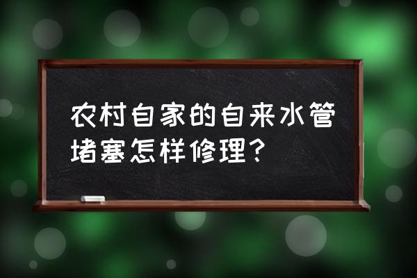 室内自来水管道堵塞疏通 农村自家的自来水管堵塞怎样修理？