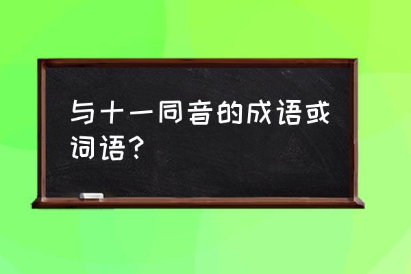 十一有什么含义网络用语 与十一同音的成语或词语？