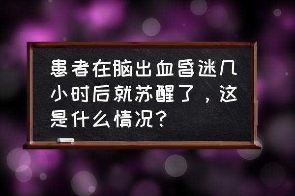 月经刚见红就没了过几天又来了 患者在脑出血昏迷几小时后就苏醒了，这是什么情况？