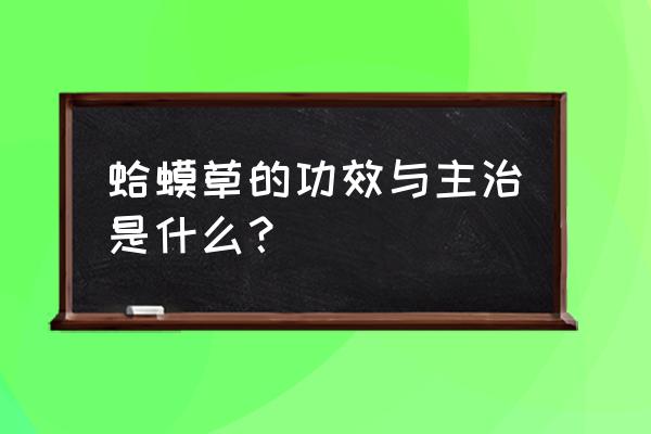 贯众的功能与主治 蛤蟆草的功效与主治是什么？