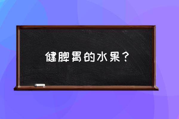 什么水果能美容 健脾胃的水果？