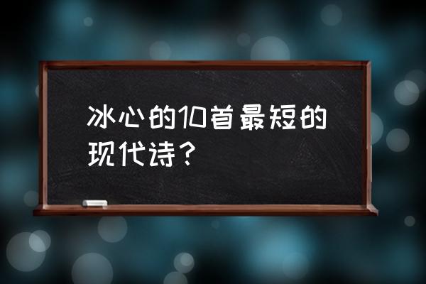 冰心的现代简短诗 冰心的10首最短的现代诗？