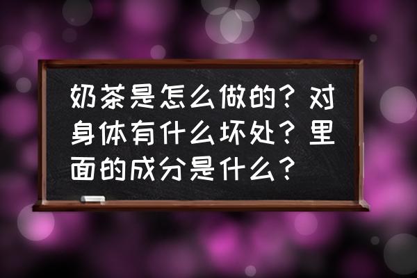 奶茶对身体的危害有哪些 奶茶是怎么做的？对身体有什么坏处？里面的成分是什么？