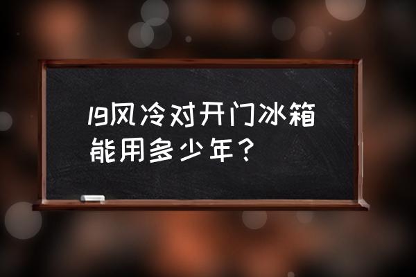 lg对开门冰箱 lg风冷对开门冰箱能用多少年？