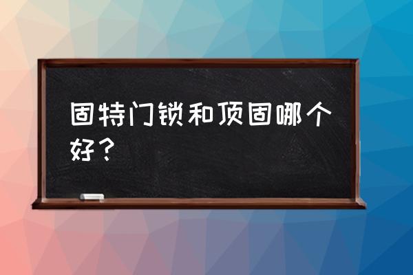 室内门锁怎么选品牌 固特门锁和顶固哪个好？