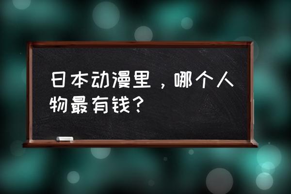 游戏王高级财宝和典藏财宝 日本动漫里，哪个人物最有钱？