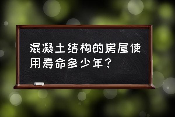 混凝土寿命多少年 混凝土结构的房屋使用寿命多少年？