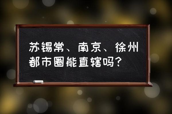 南京 直辖市 苏锡常、南京、徐州都市圈能直辖吗？