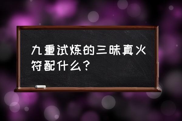 道士爬塔试炼技巧 九重试炼的三昧真火符配什么？