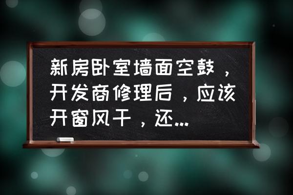 房屋质量问题维修通风时间规定 新房卧室墙面空鼓，开发商修理后，应该开窗风干，还是关窗阴干？