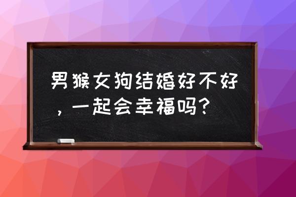 属羊女和属狗男的婚姻 男猴女狗结婚好不好，一起会幸福吗？