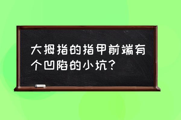 手指甲凹陷 大拇指的指甲前端有个凹陷的小坑？