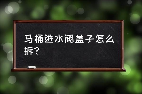 换马桶进水阀教程 马桶进水阀盖子怎么拆？