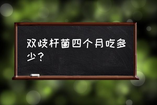 双歧三联杆菌能吃几天最好 双歧杆菌四个月吃多少？