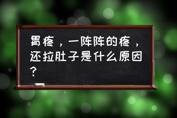 拉肚子有几种原因 胃疼，一阵阵的疼，还拉肚子是什么原因？