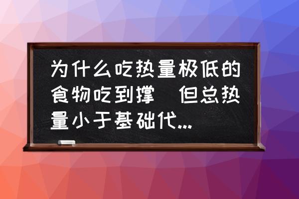 食物热量计算公式 为什么吃热量极低的食物吃到撑（但总热量小于基础代谢），还是会胖？